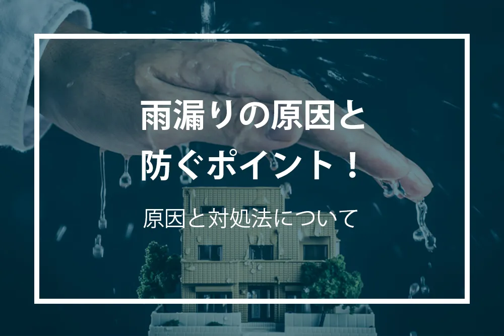 雨漏りの原因と防止ポイント